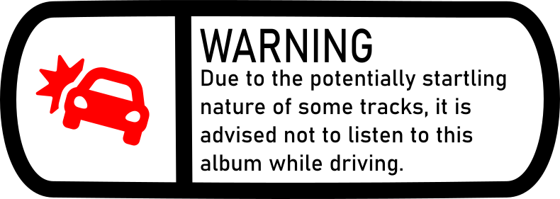 Warning: Due to the potentially startling nature of these tracks, it is advised not to listen to this album while driving.